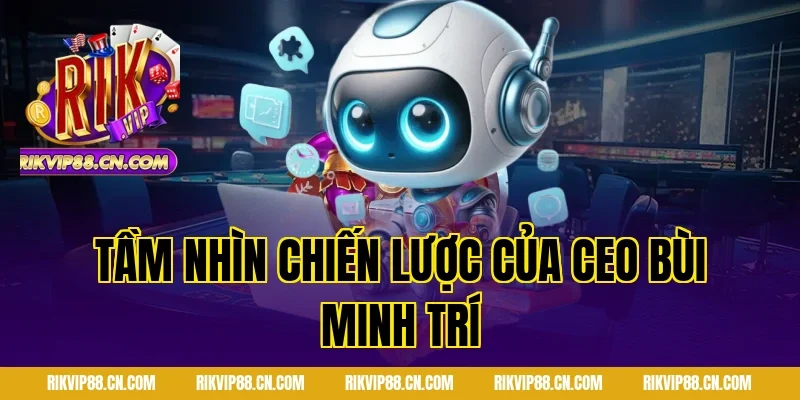 Tầm Nhìn Chiến Lược Của CEO Bùi Minh Trí